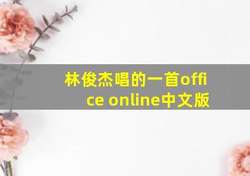 林俊杰唱的一首office online中文版